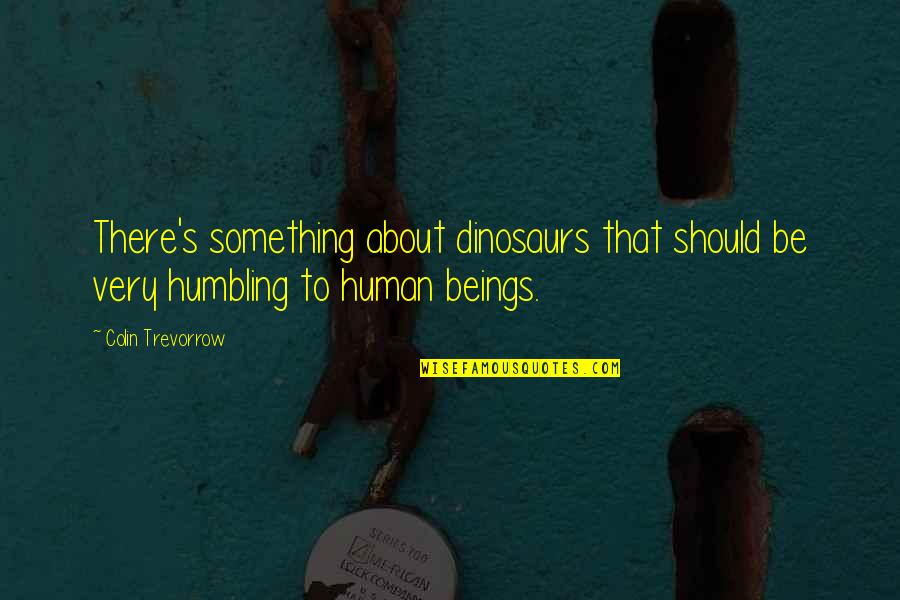 Grace And Frankie Brianna Quotes By Colin Trevorrow: There's something about dinosaurs that should be very