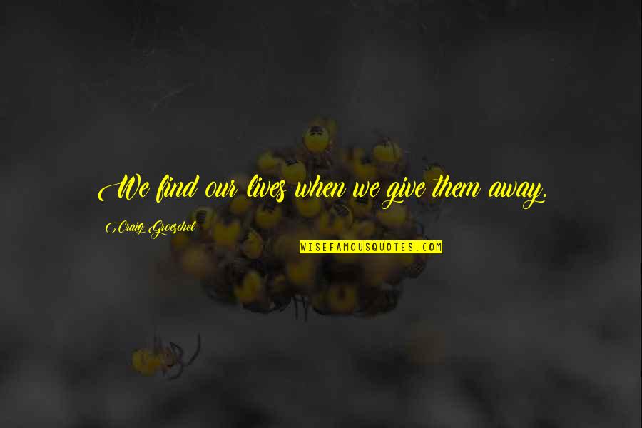 Grace And Frankie Brianna Quotes By Craig Groeschel: We find our lives when we give them Grace And Frankie Brianna Quotes By Craig Groeschel: We find our lives when we give them