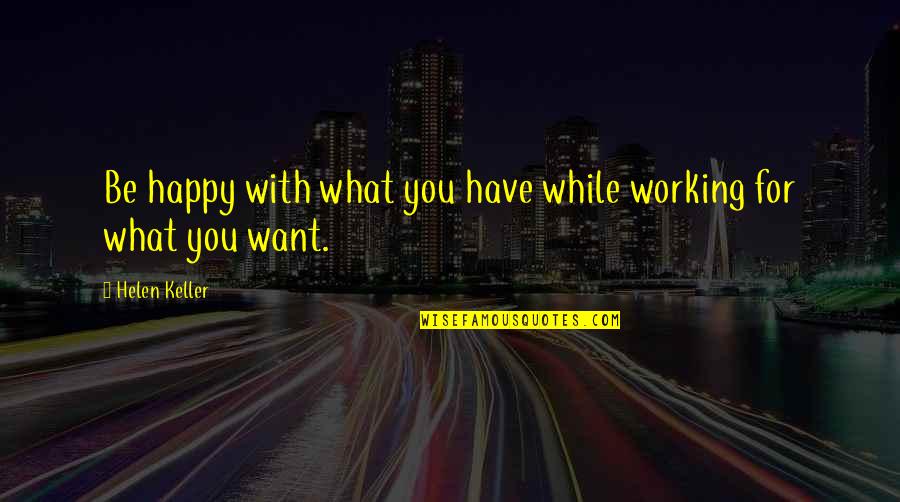 Grace And Frankie Brianna Quotes By Helen Keller: Be happy with what you have while working Grace And Frankie Brianna Quotes By Helen Keller: Be happy with what you have while working