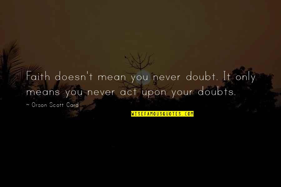 Grace And Frankie Brianna Quotes By Orson Scott Card: Faith doesn't mean you never doubt. It only Grace And Frankie Brianna Quotes By Orson Scott Card: Faith doesn't mean you never doubt. It only