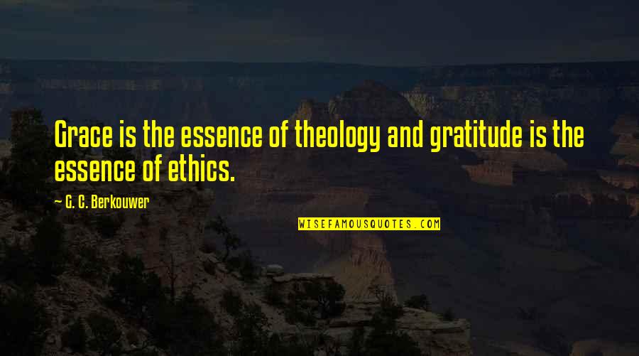 Grace And Gratitude Quotes By G. C. Berkouwer: Grace is the essence of theology and gratitude
