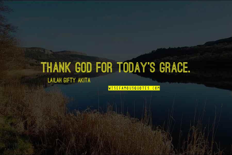 Grace And Gratitude Quotes By Lailah Gifty Akita: Thank God for today's grace.