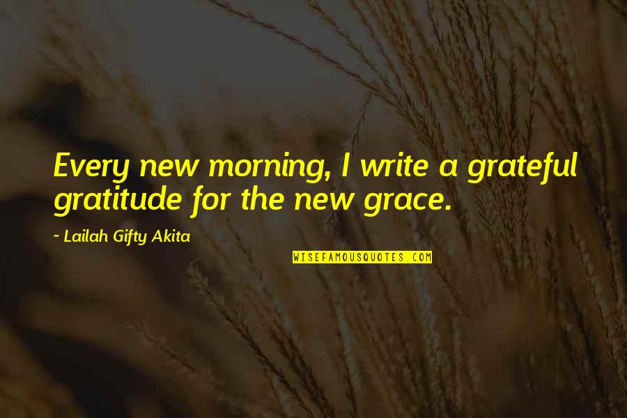 Grace And Gratitude Quotes By Lailah Gifty Akita: Every new morning, I write a grateful gratitude