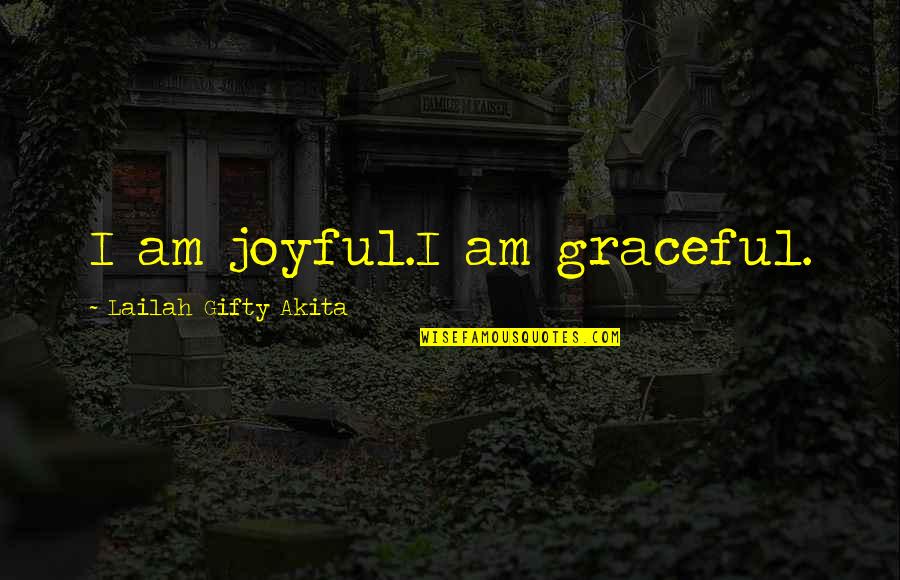 Grace And Gratitude Quotes By Lailah Gifty Akita: I am joyful.I am graceful.