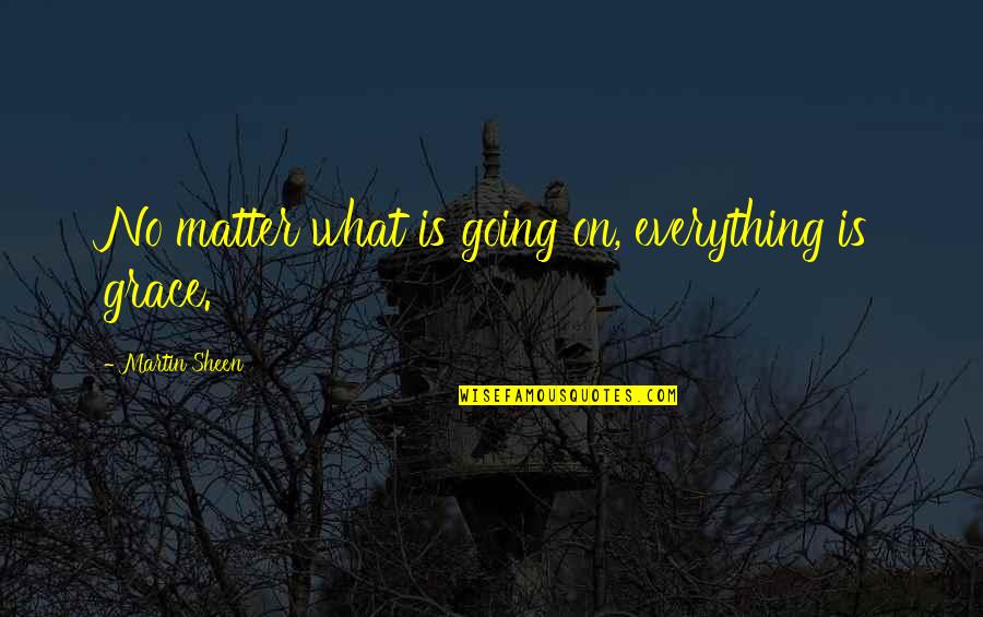 Grace And Gratitude Quotes By Martin Sheen: No matter what is going on, everything is