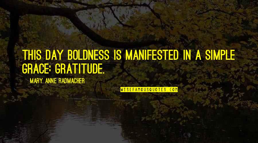 Grace And Gratitude Quotes By Mary Anne Radmacher: This day boldness is manifested in a simple