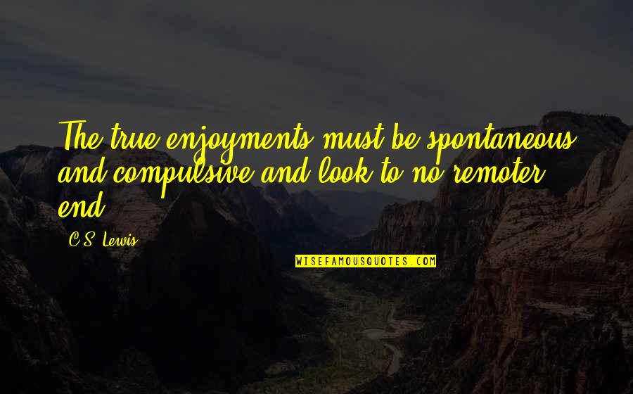 Grace And Ian Quotes By C.S. Lewis: The true enjoyments must be spontaneous and compulsive