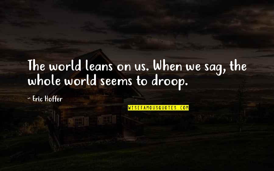 Grace And Ian Quotes By Eric Hoffer: The world leans on us. When we sag,