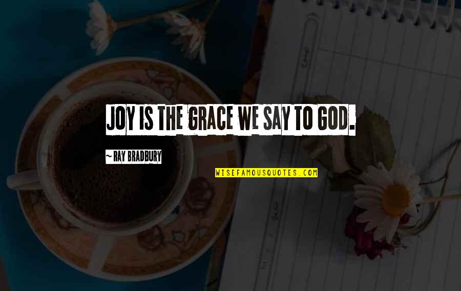 Grace And Joy Quotes By Ray Bradbury: Joy is the grace we say to God. Grace And Joy Quotes By Ray Bradbury: Joy is the grace we say to God.