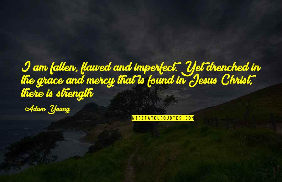 Grace And Mercy Quotes By Adam Young: I am fallen, flawed and imperfect. Yet drenched