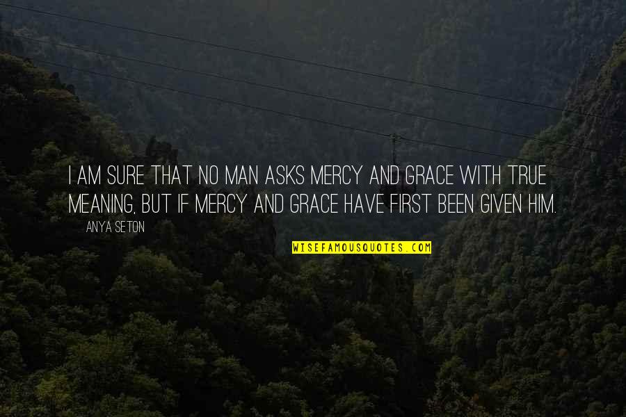 Grace And Mercy Quotes By Anya Seton: I am sure that no man asks mercy