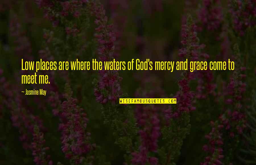 Grace And Mercy Quotes By Jasmine May: Low places are where the waters of God's