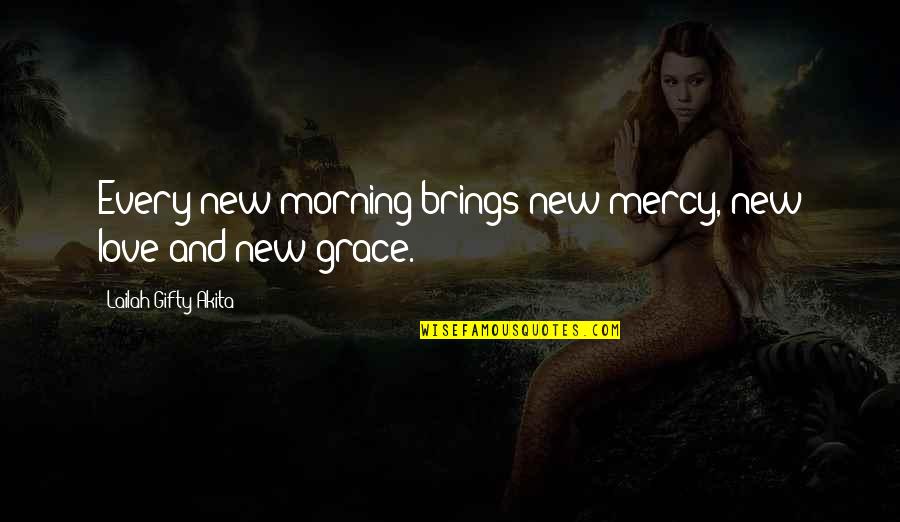 Grace And Mercy Quotes By Lailah Gifty Akita: Every new morning brings new mercy, new love