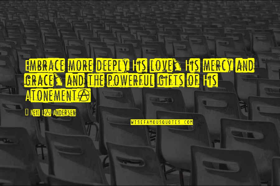 Grace And Mercy Quotes By Neil L. Andersen: Embrace more deeply His love, His mercy and