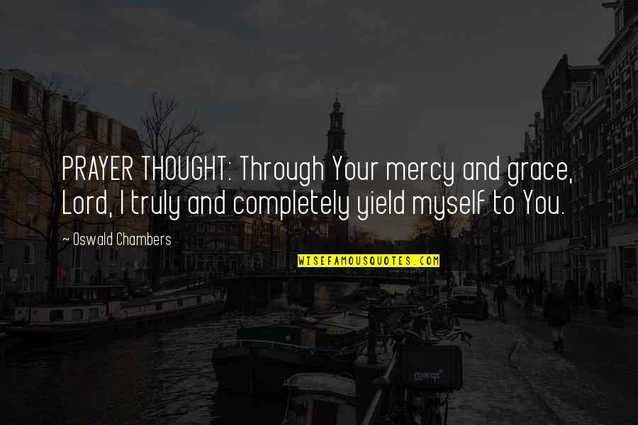 Grace And Mercy Quotes By Oswald Chambers: PRAYER THOUGHT: Through Your mercy and grace, Lord,