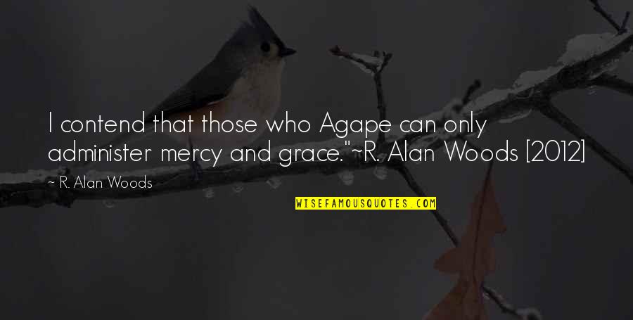 Grace And Mercy Quotes By R. Alan Woods: I contend that those who Agape can only