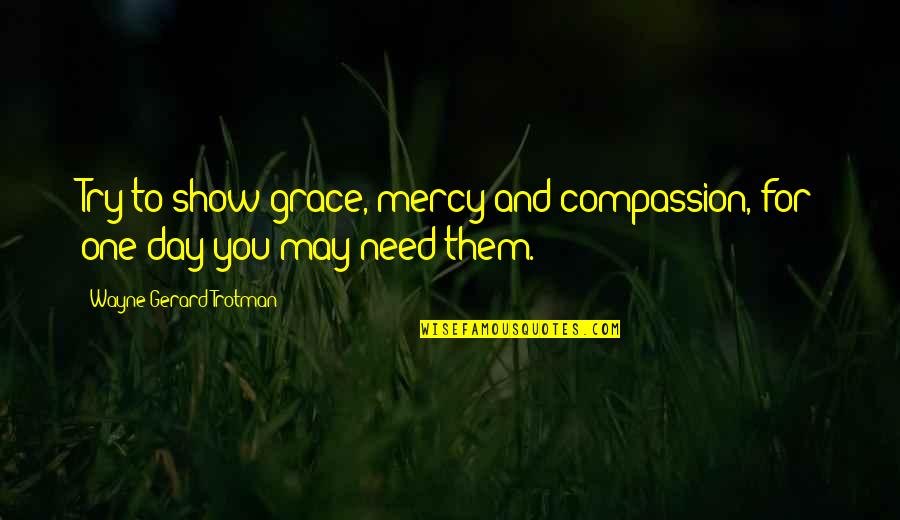 Grace And Mercy Quotes By Wayne Gerard Trotman: Try to show grace, mercy and compassion, for