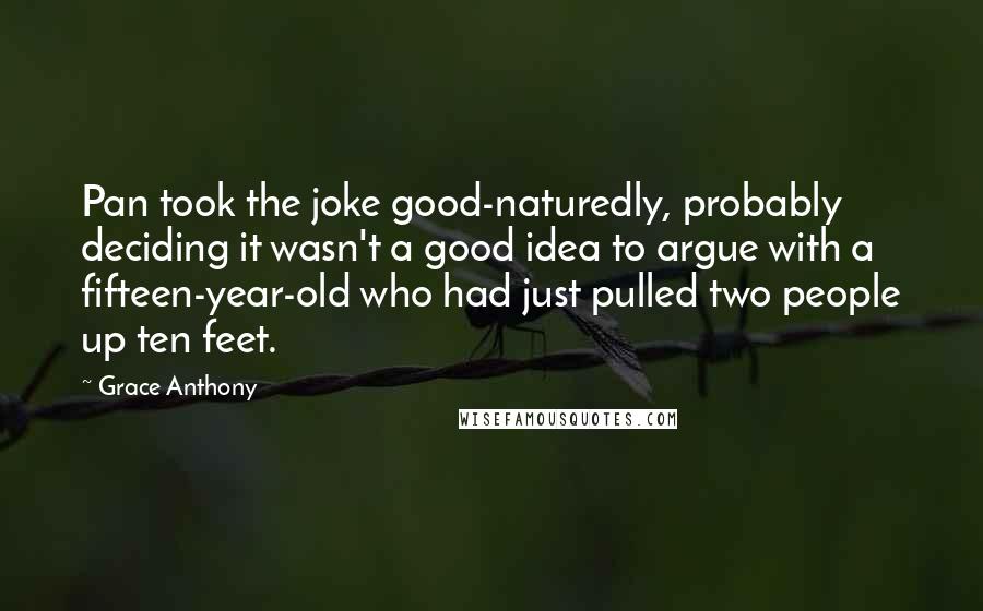 Grace Anthony quotes: Pan took the joke good-naturedly, probably deciding it wasn't a good idea to argue with a fifteen-year-old who had just pulled two people up ten feet.