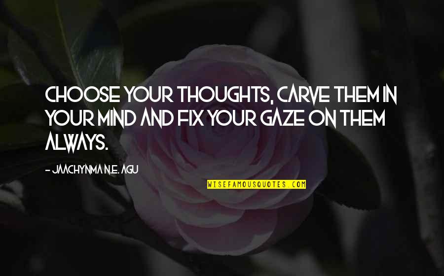 Grace Attitude Quotes By Jaachynma N.E. Agu: Choose your thoughts, carve them in your mind