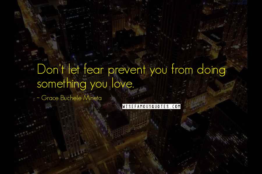 Grace Buchele Mineta quotes: Don't let fear prevent you from doing something you love.