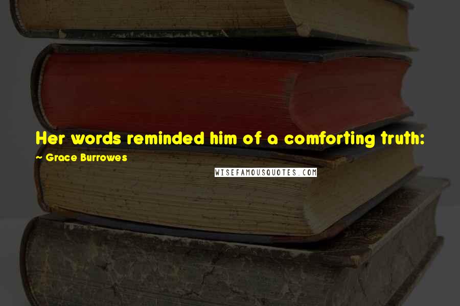 Grace Burrowes quotes: Her words reminded him of a comforting truth: Joan Flynn was a bright woman, and nowhere near as self-absorbed as others of her station could be.