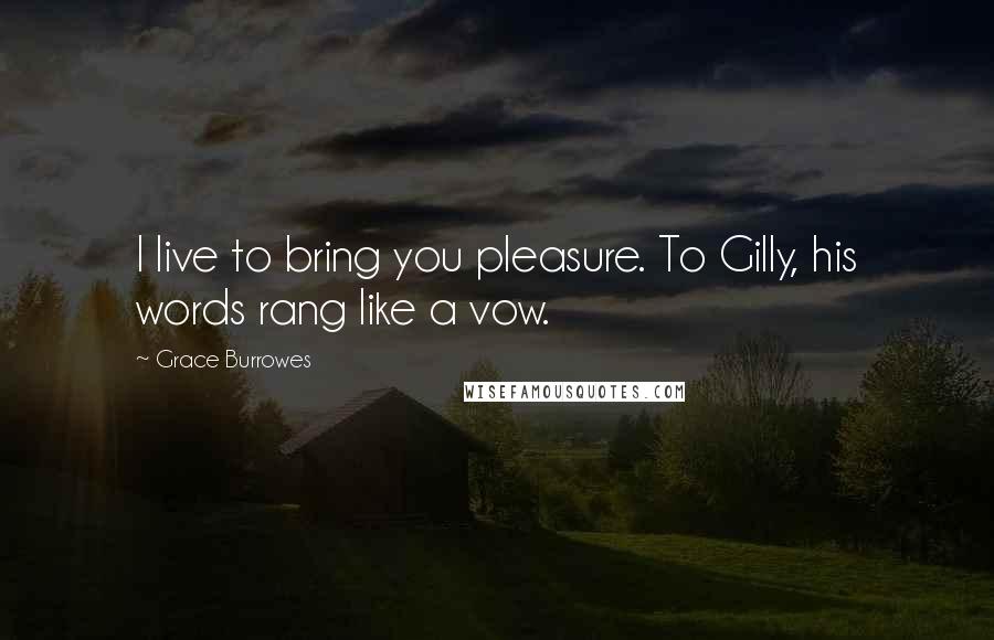 Grace Burrowes quotes: I live to bring you pleasure. To Gilly, his words rang like a vow.