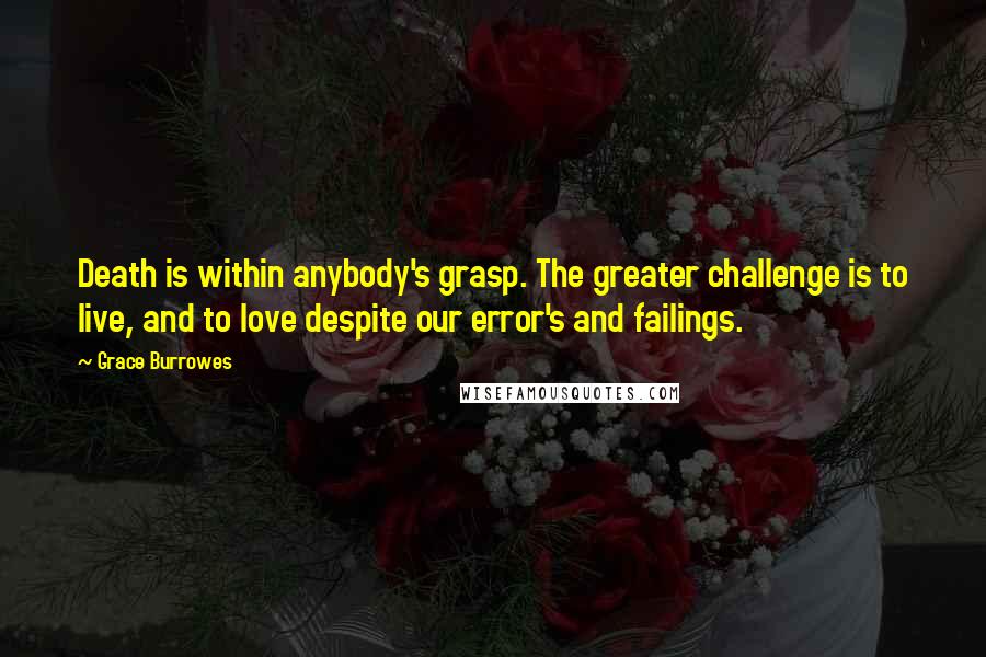 Grace Burrowes quotes: Death is within anybody's grasp. The greater challenge is to live, and to love despite our error's and failings.