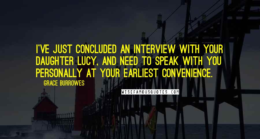 Grace Burrowes quotes: I've just concluded an interview with your daughter Lucy, and need to speak with you personally at your earliest convenience.