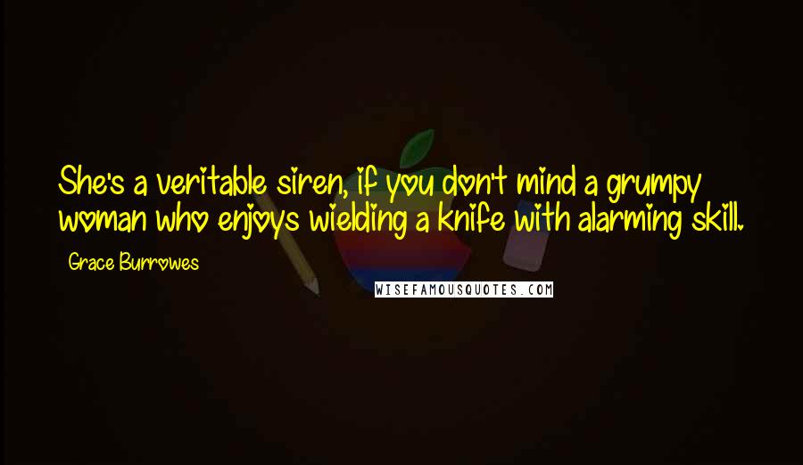 Grace Burrowes quotes: She's a veritable siren, if you don't mind a grumpy woman who enjoys wielding a knife with alarming skill. Grace Burrowes quotes: She's a veritable siren, if you don't mind a grumpy woman who enjoys wielding a knife with alarming skill.