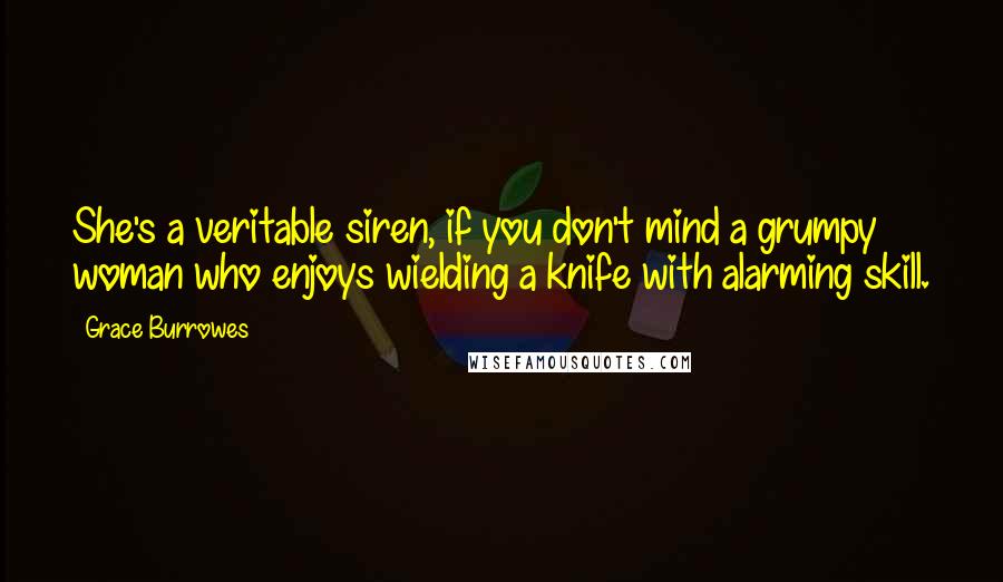 Grace Burrowes quotes: She's a veritable siren, if you don't mind a grumpy woman who enjoys wielding a knife with alarming skill.