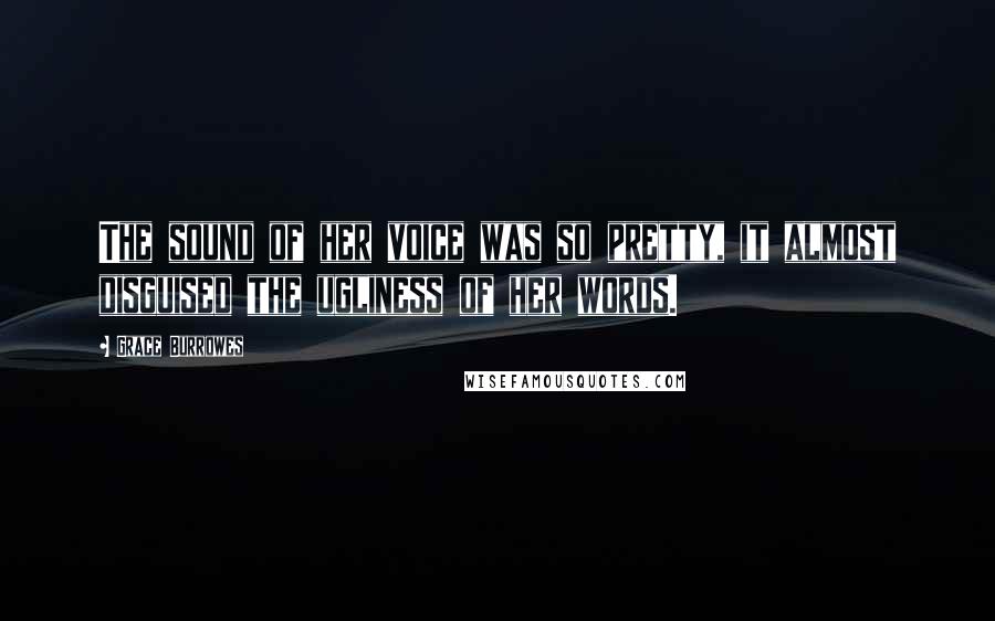 Grace Burrowes quotes: The sound of her voice was so pretty, it almost disguised the ugliness of her words.