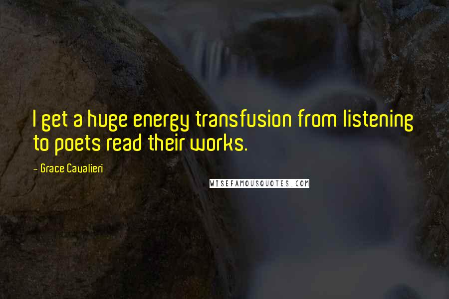 Grace Cavalieri quotes: I get a huge energy transfusion from listening to poets read their works.