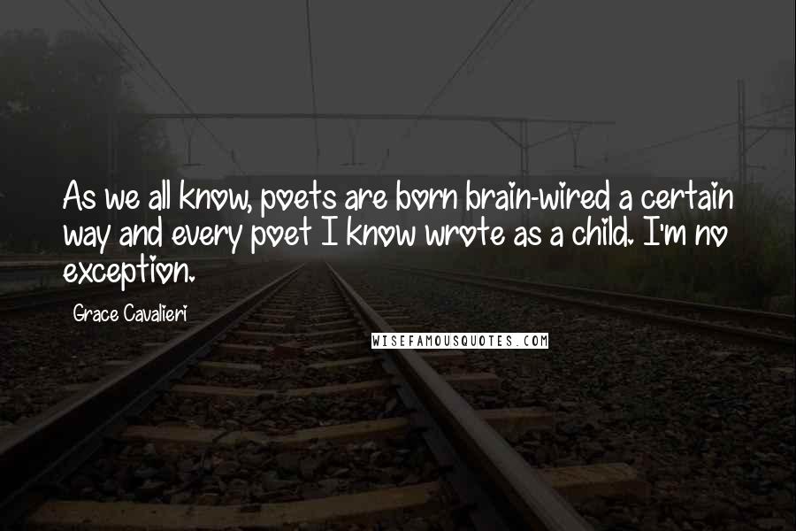 Grace Cavalieri quotes: As we all know, poets are born brain-wired a certain way and every poet I know wrote as a child. I'm no exception.