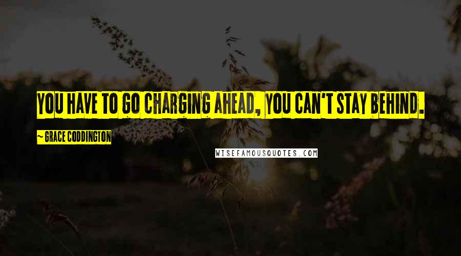 Grace Coddington quotes: You have to go charging ahead, you can't stay behind.