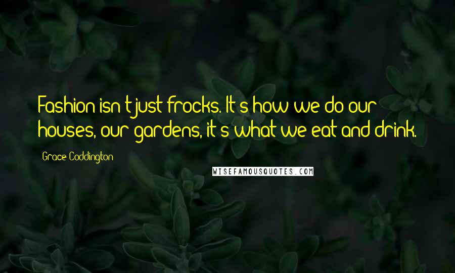 Grace Coddington quotes: Fashion isn't just frocks. It's how we do our houses, our gardens, it's what we eat and drink.