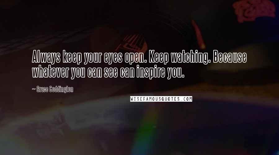 Grace Coddington quotes: Always keep your eyes open. Keep watching. Because whatever you can see can inspire you.