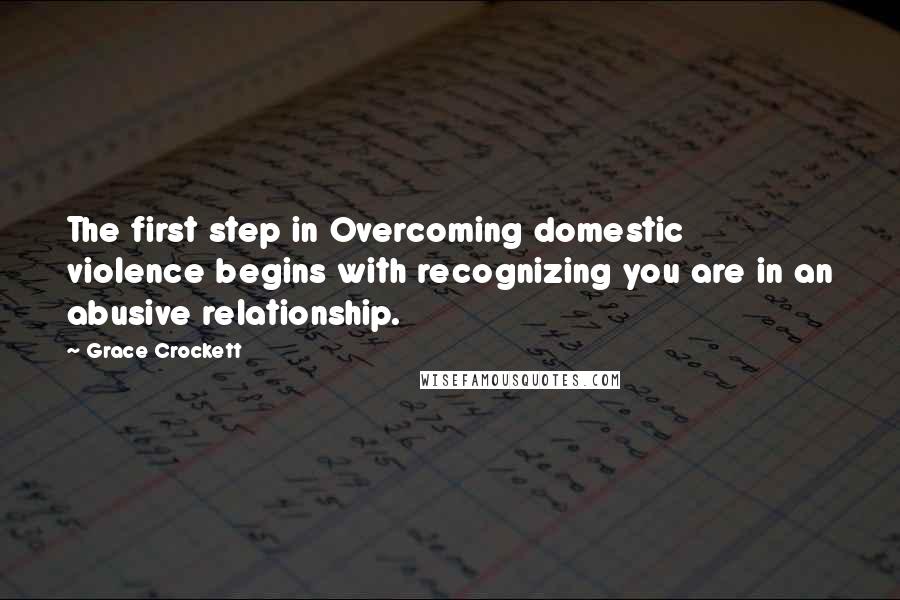 Grace Crockett quotes: The first step in Overcoming domestic violence begins with recognizing you are in an abusive relationship.
