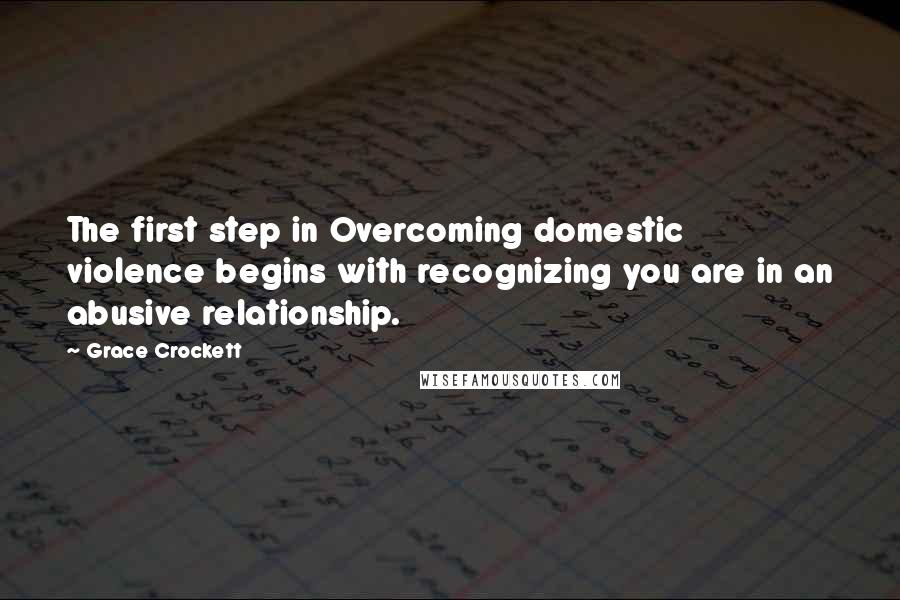 Grace Crockett quotes: The first step in Overcoming domestic violence begins with recognizing you are in an abusive relationship. Grace Crockett quotes: The first step in Overcoming domestic violence begins with recognizing you are in an abusive relationship.