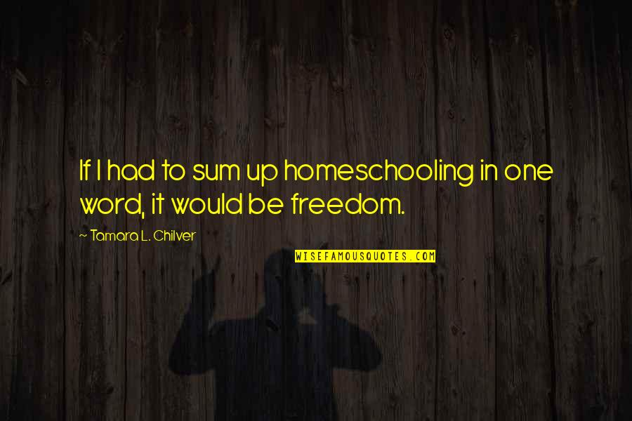 Grace Filled Homeschool Quotes By Tamara L. Chilver: If I had to sum up homeschooling in