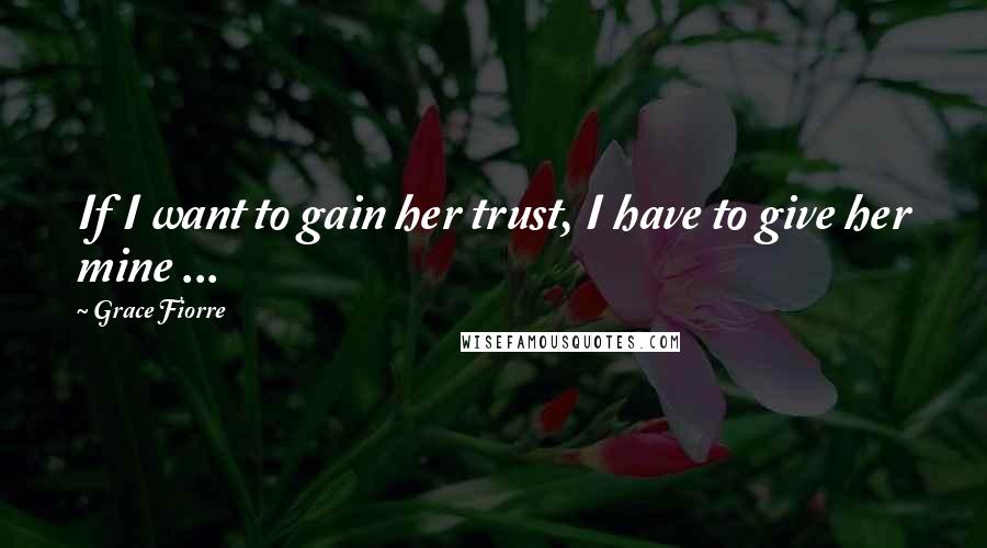 Grace Fiorre quotes: If I want to gain her trust, I have to give her mine ...