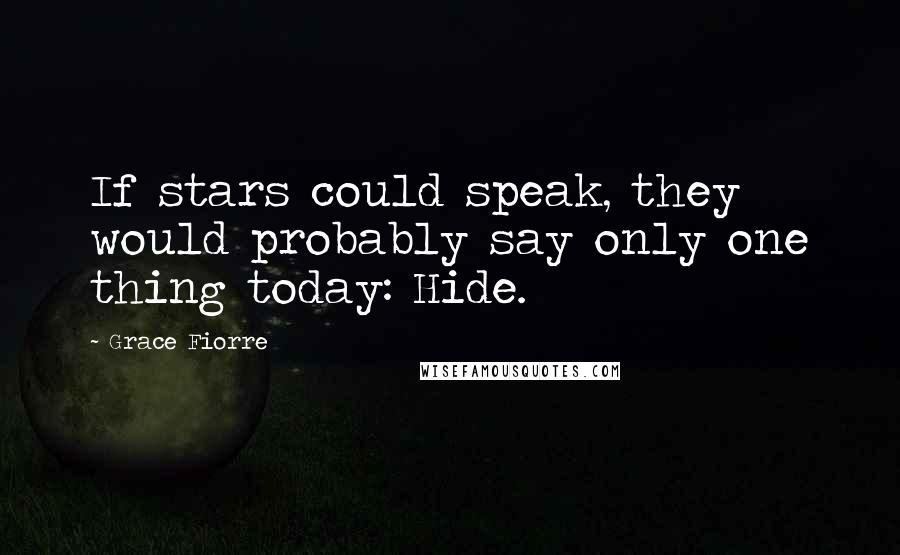Grace Fiorre quotes: If stars could speak, they would probably say only one thing today: Hide.