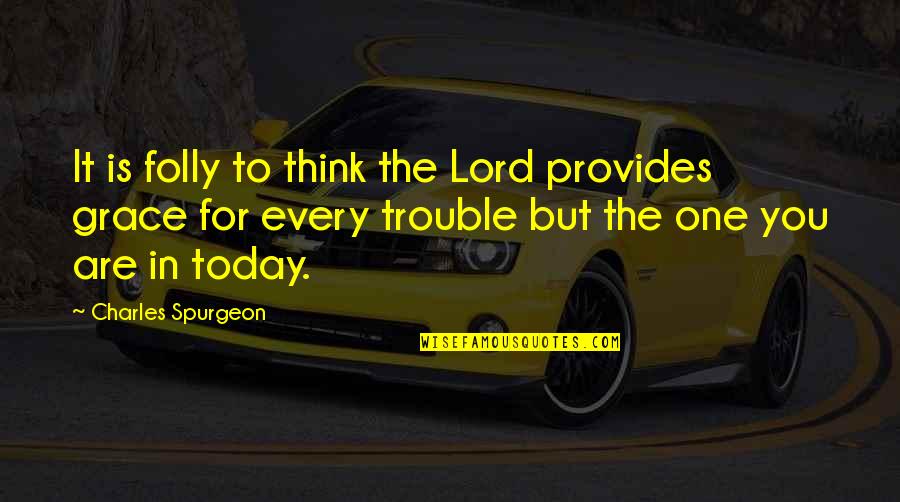 Grace For Today Quotes By Charles Spurgeon: It is folly to think the Lord provides