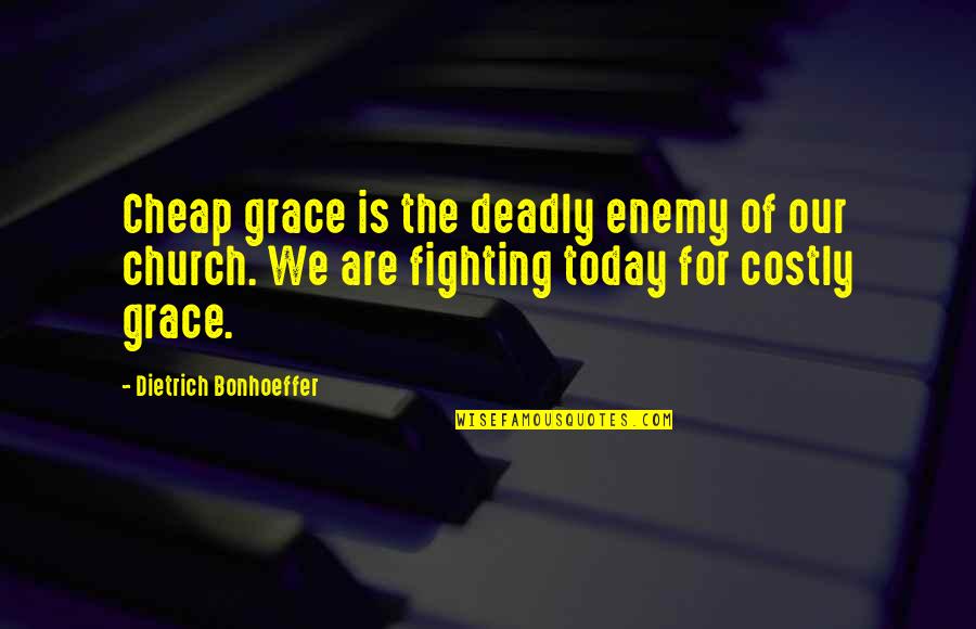 Grace For Today Quotes By Dietrich Bonhoeffer: Cheap grace is the deadly enemy of our
