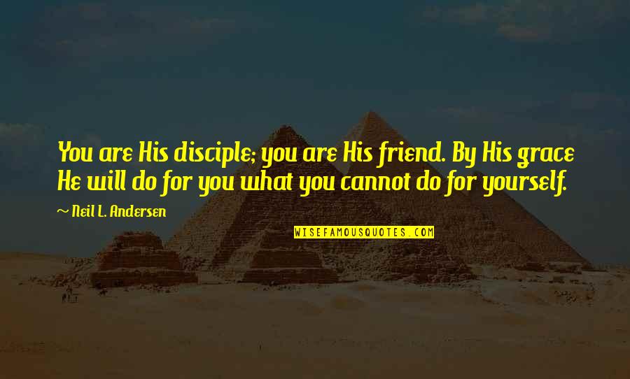 Grace For Yourself Quotes By Neil L. Andersen: You are His disciple; you are His friend. Grace For Yourself Quotes By Neil L. Andersen: You are His disciple; you are His friend.