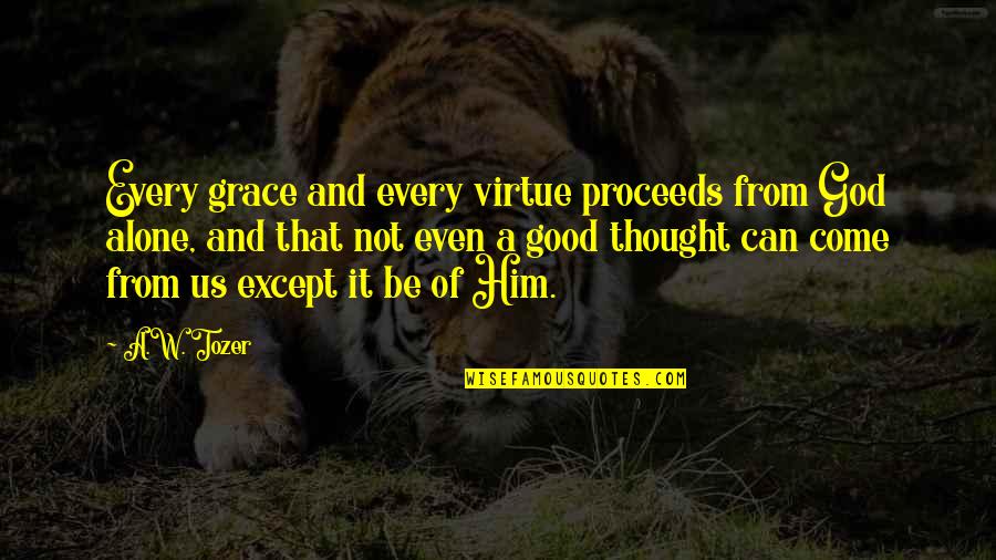 Grace From God Quotes By A.W. Tozer: Every grace and every virtue proceeds from God