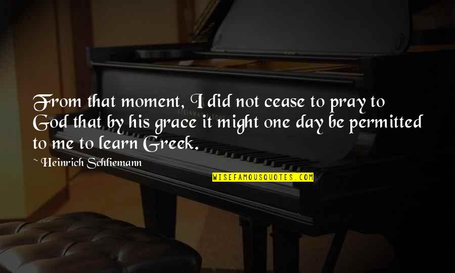 Grace From God Quotes By Heinrich Schliemann: From that moment, I did not cease to