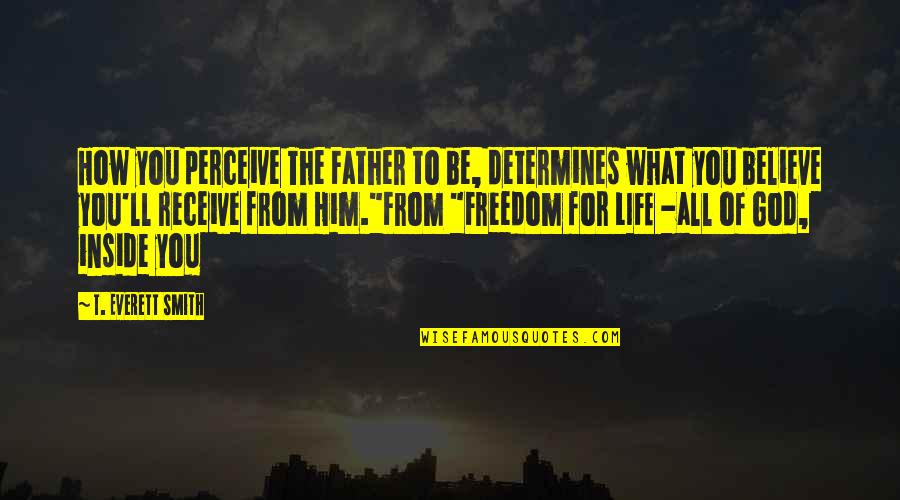 Grace From God Quotes By T. Everett Smith: How you perceive The Father to be, determines