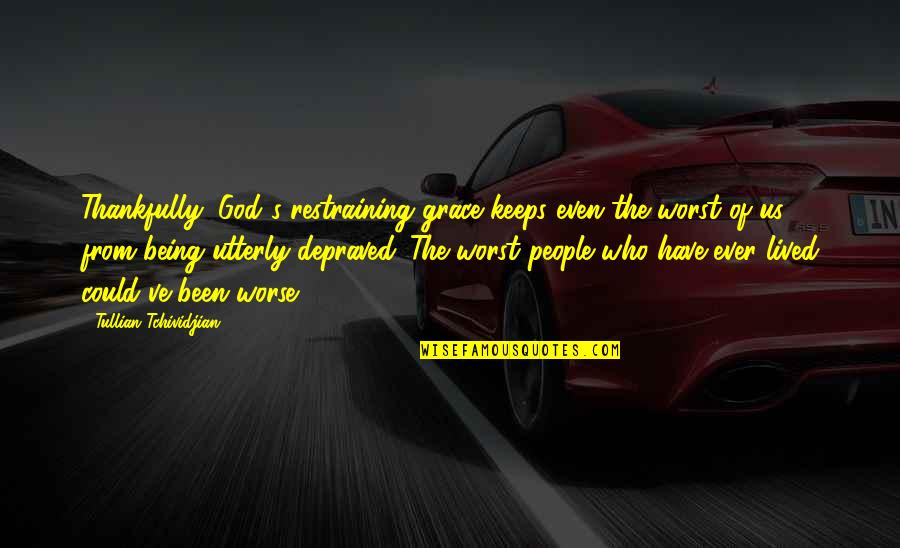 Grace From God Quotes By Tullian Tchividjian: Thankfully, God's restraining grace keeps even the worst