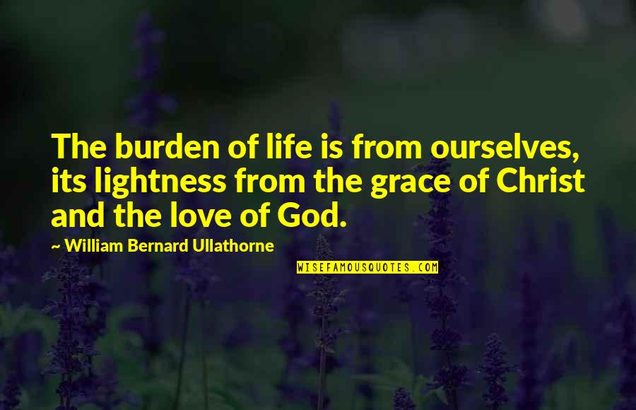 Grace From God Quotes By William Bernard Ullathorne: The burden of life is from ourselves, its