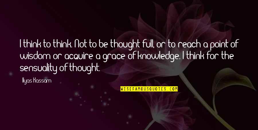 Grace Full Quotes By Ilyas Kassam: I think to think. Not to be thought-full,